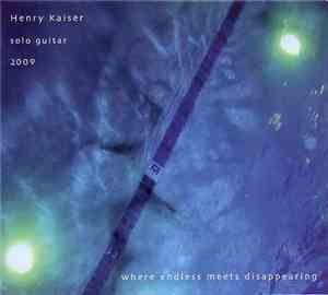 Henry Kaiser - Where Endless Meets Disappearing