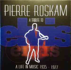 Pierre Roskam - A Tribute To Elvis - A Life In Music 1935 - 1977