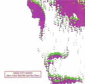 Dead City Radio - Burn Future Burn We Love Your Face