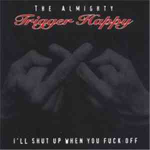 The Almighty Trigger Happy - I'll Shut Up When You Fuck Off