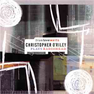 Christopher O'Riley - True Love Waits - Christopher O'Riley Plays Radiohead