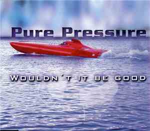 Pure Pressure - Wouldn't It Be Good