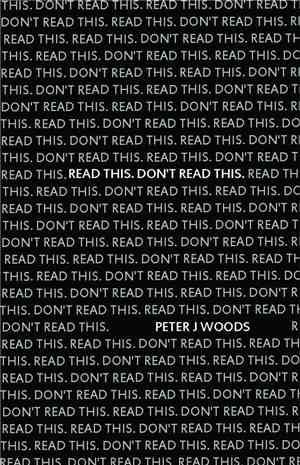 Peter J Woods - Read This. Don't Read This.