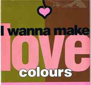 Colours  - I Wanna Make Love