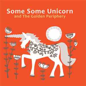 Some Some Unicorn - Some Some Unicorn and The Golden Periphery