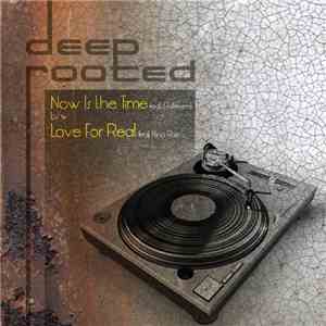 Deep Rooted  - Now Is The Time , Love For Real