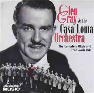 Glen Gray & The Casa Loma Orchestra - The Complete Okeh And Brunswick Hits