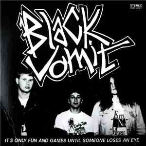 Black Vomit  - It's Only Fun And Games Until Someone Loses An Eye