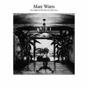 Matt Watts  - How Different It Was When You Were There