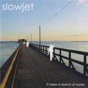 Slowjet - It Takes A Stretch Of Water