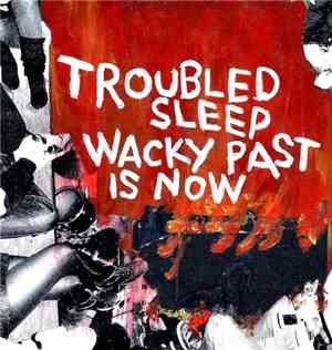 Troubled Sleep - Wacky Past Is Now