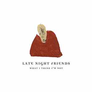 Late Night Friends - What I Think I'm Not