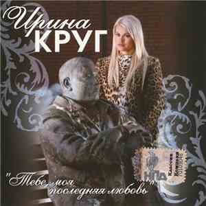 Ирина Круг - Тебе, Моя Последняя Любовь