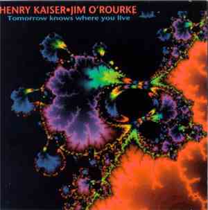 Henry Kaiser / Jim O'Rourke - Tomorrow Knows Where You Live