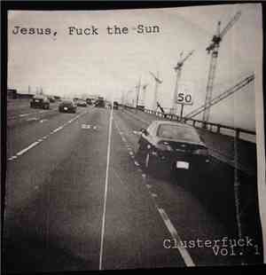 Jesus, Fuck The Sun - Clusterfuck Vol. 1
