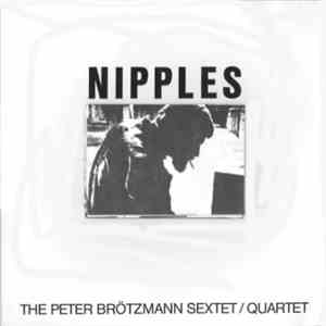 The Peter Brötzmann Sextet / The Peter Brötzmann Quartet - Nipples