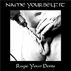 Rape Your Penis - Name Yourself It