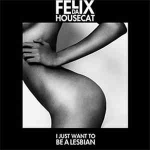 Felix Da Housecat - I Just Want To Be A Lesbian (Part 2)
