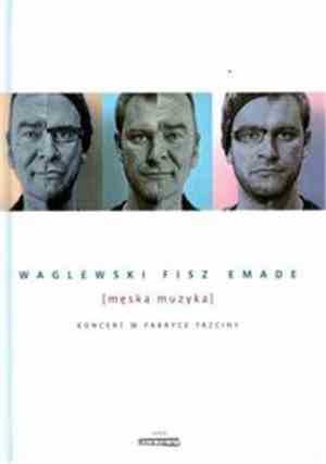 Waglewski, Fisz, Emade - Męska Muzyka - Koncert W Fabryce Trzciny