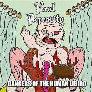 Feral Depravity - Dangers Of The Human Libido