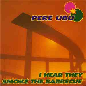 Pere Ubu - I Hear They Smoke The Barbecue