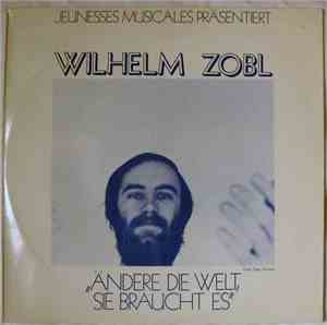 Wilhelm Zobl - Ändere Die Welt, Sie Braucht Es