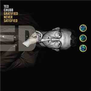 Ted Chubb - Gratified Never Satisfied