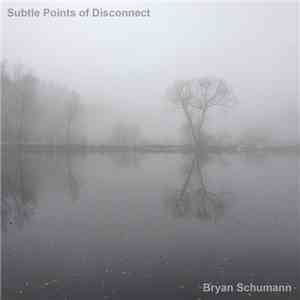 Bryan Schumann - Subtle Points of Disconnect