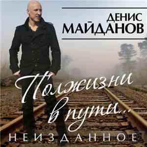 Денис Майданов - Полжизни в пути. Неизданное