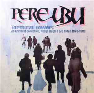 Pere Ubu - Terminal Tower: An Archival Collection, Nonlp Singles & B Sides  ...