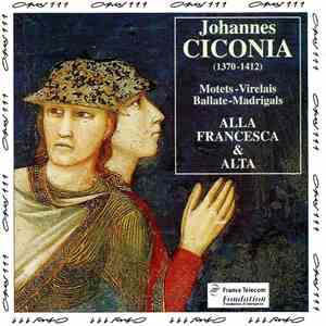 Johannes Ciconia, Alla Francesca & Alta  - Motets, Virelais, Ballate, Madri ...