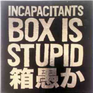 Incapacitants - 箱愚か Box Is Stupid