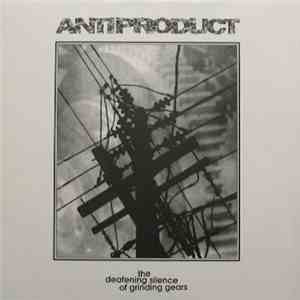 Anti-Product - The Deafening Silence Of Grinding Gears