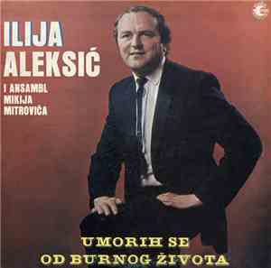 Ilija Aleksić I Ansambl Mikija Mitrovića - Umorih Se Od Burnog Života