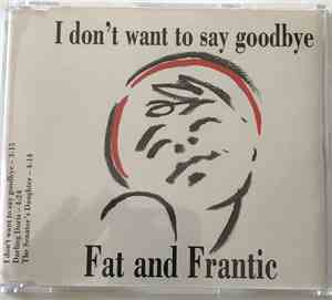 Fat And Frantic - I Don't Want To Say Goodbye