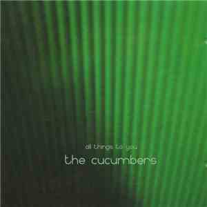 The Cucumbers  - All Things To You