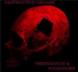 Destructive Orgasm - Trepanation & Pulsations