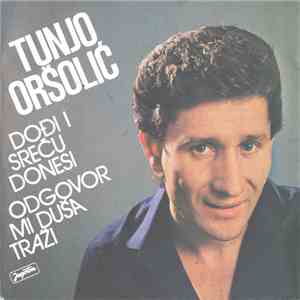Tunjo Oršolić - Dođi I Sreću Donesi / Odgovor Mi Duša Traži
