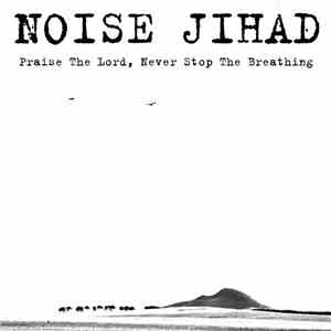 Noise Jihad - Praise The Lord, Never Stop The Breathing