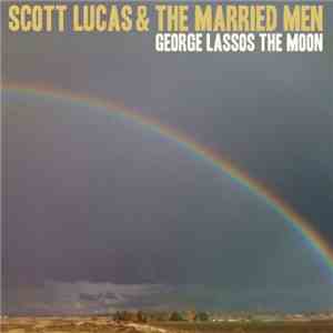 Scott Lucas & The Married Men - George Lassos The Moon