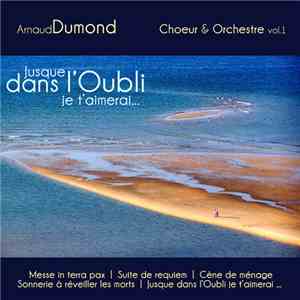 Arnaud Dumond  - Choeur & Orchestre Vol. 1 - Jusque Dans L'Oubli Je T'Aimer ...