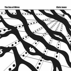 The Sea Of Wires / Chris Jones  - Recordings 1980-82