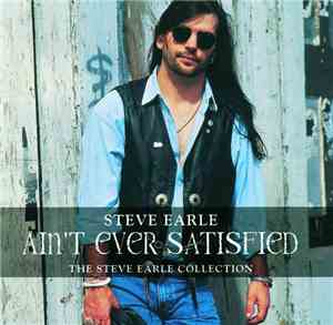 Steve Earle - Ain’t Ever Satisfied (The Steve Earle Collection)