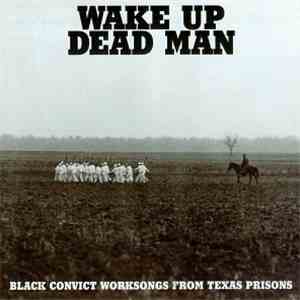 Various - Wake Up Dead Man: Black Convict Worksongs From Texas Prisons