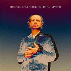 Derek Webb - I Was Wrong, I'm Sorry & I Love You