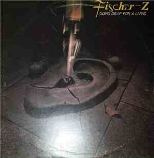 Fischer-Z - Going Deaf For A Living