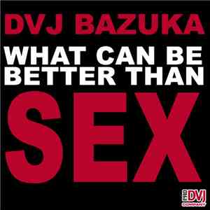 DVJ BAZUKA - What Can Be Better Than SEX