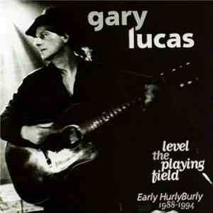 Gary Lucas - Level The Playing Field - Early Hurly Burly 1988-1994