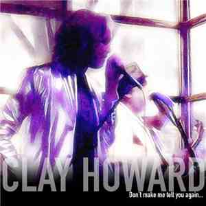 Clay Howard - Don't Make Me Tell You Again...